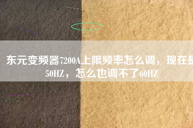 東元變頻器7200A上限頻率怎么調(diào)，現(xiàn)在是50HZ，怎么也調(diào)不了60HZ