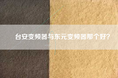 臺(tái)安變頻器與東元變頻器那個(gè)好？