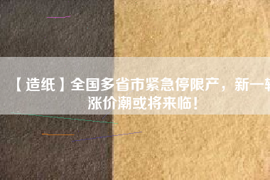 【造紙】全國(guó)多省市緊急停限產(chǎn)，新一輪漲價(jià)潮或?qū)砼R！