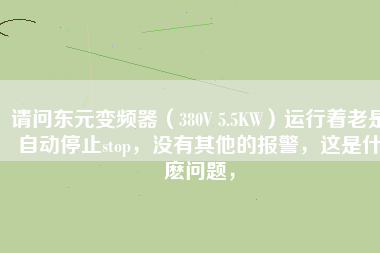 請(qǐng)問東元變頻器（380V 5.5KW）運(yùn)行著老是自動(dòng)停止stop，沒有其他的報(bào)警，這是什麼問題，