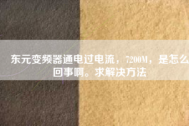 東元變頻器通電過電流，7200M，是怎么回事啊。求解決方法
