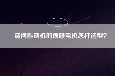 請(qǐng)問(wèn)雕刻機(jī)的伺服電機(jī)怎樣選型？