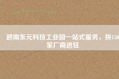 越南東元科技工業(yè)園一站式服務(wù)，拚150家廠商進(jìn)駐