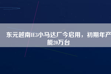 東元越南IE3小馬達(dá)廠今啟用，初期年產(chǎn)能20萬(wàn)臺(tái)