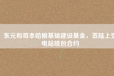 東元和哥本哈根基礎(chǔ)建設(shè)基金，簽陸上變電站統(tǒng)包合約