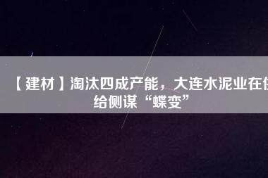 【建材】淘汰四成產(chǎn)能，大連水泥業(yè)在供給側(cè)謀“蝶變”