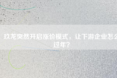 玖龍突然開啟漲價模式，讓下游企業(yè)怎么過年？