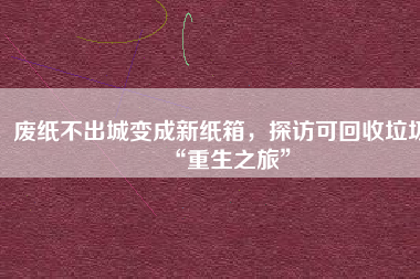 廢紙不出城變成新紙箱，探訪可回收垃圾“重生之旅”
