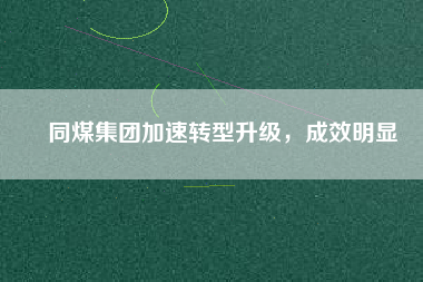 同煤集團(tuán)加速轉(zhuǎn)型升級，成效明顯