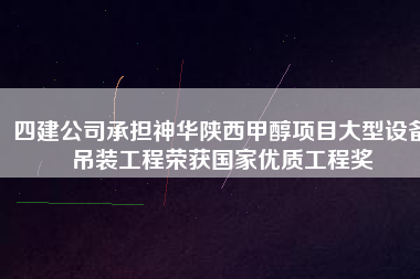 四建公司承擔神華陜西甲醇項目大型設備吊裝工程榮獲國家優(yōu)質(zhì)工程獎