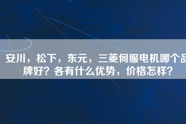 安川，松下，東元，三菱伺服電機(jī)哪個(gè)品牌好？各有什么優(yōu)勢(shì)，價(jià)格怎樣？