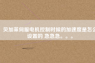 貝加萊伺服電機(jī)控制時(shí)候的加速度是怎么設(shè)置的 急急急。。。