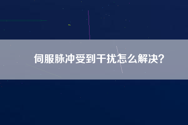 伺服脈沖受到干擾怎么解決？