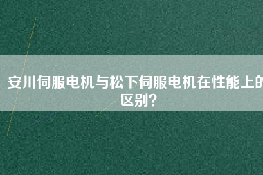 安川伺服電機(jī)與松下伺服電機(jī)在性能上的區(qū)別？