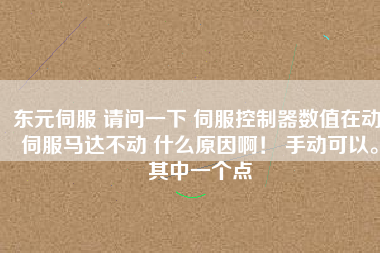東元伺服 請(qǐng)問一下 伺服控制器數(shù)值在動(dòng) 伺服馬達(dá)不動(dòng) 什么原因?。?手動(dòng)可以。其中一個(gè)點(diǎn)