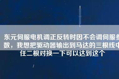 東元伺服電機(jī)調(diào)正反轉(zhuǎn)時因不會調(diào)伺服參數(shù)，我想把驅(qū)動器輸出到馬達(dá)的三根線中任二根對換一下可以達(dá)到這個