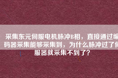 采集東元伺服電機(jī)脈沖B相，直接通過編碼器采集能夠采集到，為什么脈沖過了伺服器就采集不到了？