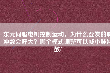 東元伺服電機(jī)控制運(yùn)動(dòng)，為什么要發(fā)的脈沖數(shù)會(huì)好大？哪個(gè)模式調(diào)整可以減小脈沖數(shù)/