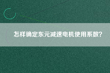 怎樣確定東元減速電機(jī)使用系數(shù)？