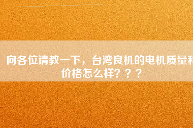 向各位請教一下，臺灣良機(jī)的電機(jī)質(zhì)量和價格怎么樣？？？
