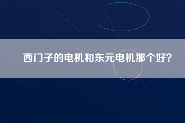 西門子的電機(jī)和東元電機(jī)那個好？