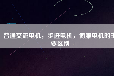 普通交流電機(jī)，步進(jìn)電機(jī)，伺服電機(jī)的主要區(qū)別