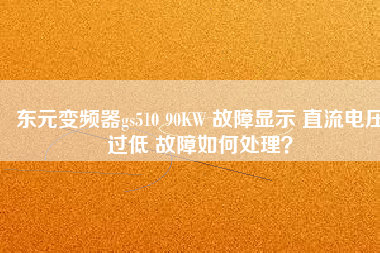 東元變頻器gs510 90KW 故障顯示 直流電壓過低 故障如何處理？
