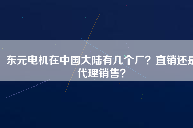 東元電機(jī)在中國大陸有幾個(gè)廠？直銷還是代理銷售？