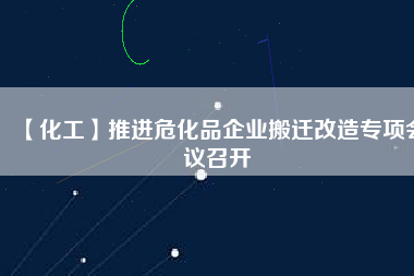 【化工】推進(jìn)?；菲髽I(yè)搬遷改造專項(xiàng)會(huì)議召開