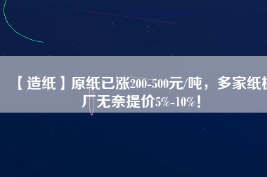 【造紙】原紙已漲200-500元/噸，多家紙板廠無奈提價(jià)5%-10%！