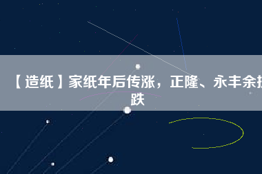 【造紙】家紙年后傳漲，正隆、永豐余抗跌
