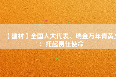 【建材】全國人大代表、瑞金萬年青黃文：托起責任使命