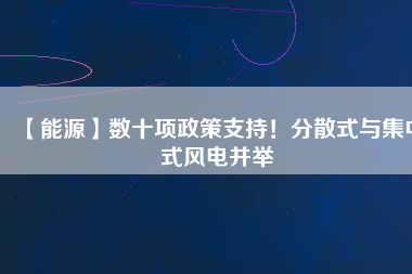 【能源】數(shù)十項(xiàng)政策支持！分散式與集中式風(fēng)電并舉