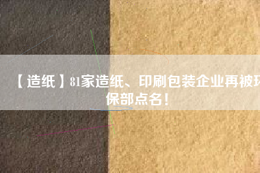 【造紙】81家造紙、印刷包裝企業(yè)再被環(huán)保部點名！
