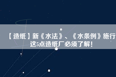【造紙】新《水法》、《水條例》施行，這5點造紙廠必須了解！