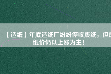 【造紙】年底造紙廠紛紛停收廢紙，但廢紙價仍以上漲為主！