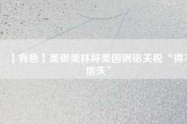 【有色】美銀美林稱(chēng)美國(guó)鋼鋁關(guān)稅“得不償失”