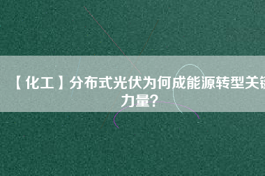 【化工】分布式光伏為何成能源轉型關鍵力量？