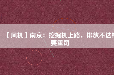 【風(fēng)機(jī)】南京：挖掘機(jī)上路，排放不達(dá)標(biāo)要重罰