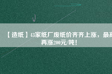 【造紙】43家紙廠廢紙價(jià)齊齊上漲，最高再漲200元/噸！