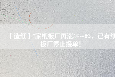 【造紙】7家紙板廠再漲5%~8%，已有紙板廠停止接單！