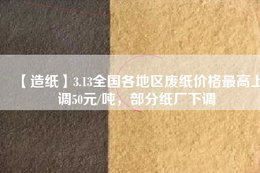 【造紙】3.13全國各地區(qū)廢紙價格最高上調50元/噸，部分紙廠下調