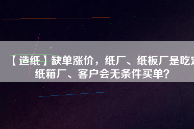 【造紙】缺單漲價，紙廠、紙板廠是吃定紙箱廠、客戶會無條件買單？