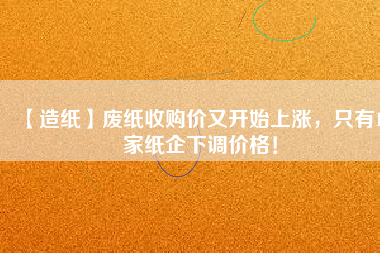 【造紙】廢紙收購價又開始上漲，只有15家紙企下調價格！