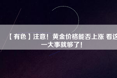 【有色】注意！黃金價(jià)格能否上漲 看這一大事就夠了！