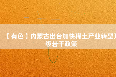 【有色】內(nèi)蒙古出臺(tái)加快稀土產(chǎn)業(yè)轉(zhuǎn)型升級(jí)若干政策