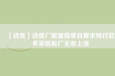 【造紙】造紙廠限量接單且要求預(yù)付款，多家紙板廠無奈上漲