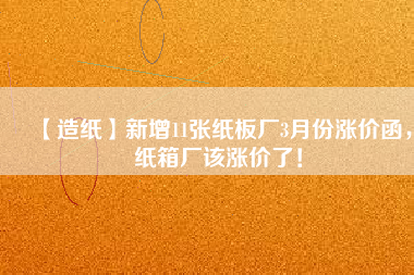 【造紙】新增11張紙板廠3月份漲價函，紙箱廠該漲價了！