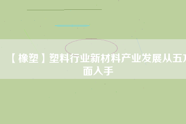 【橡塑】塑料行業(yè)新材料產業(yè)發(fā)展從五方面入手