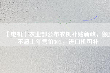 【電機】農(nóng)業(yè)部公布農(nóng)機補貼新政，額度不超上年售價30%，進口機可補
          